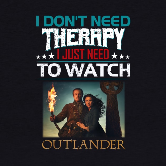 I Dont Need Therrpy I Just Need To Watch Outlander by devanpm